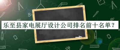 樂至縣家電展廳設(shè)計(jì)公司排名前十名單