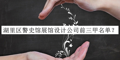 湖里區(qū)警史館展館設計公司前三甲名單